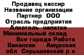 Продавец-кассир › Название организации ­ Партнер, ООО › Отрасль предприятия ­ Алкоголь, напитки › Минимальный оклад ­ 30 000 - Все города Работа » Вакансии   . Амурская обл.,Серышевский р-н